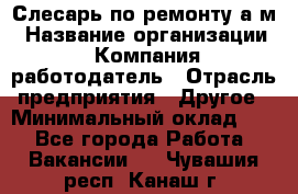 Слесарь по ремонту а/м › Название организации ­ Компания-работодатель › Отрасль предприятия ­ Другое › Минимальный оклад ­ 1 - Все города Работа » Вакансии   . Чувашия респ.,Канаш г.